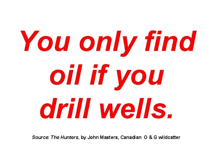 You only find oil if you drill wells. Source: The Hunters, by John Masters,