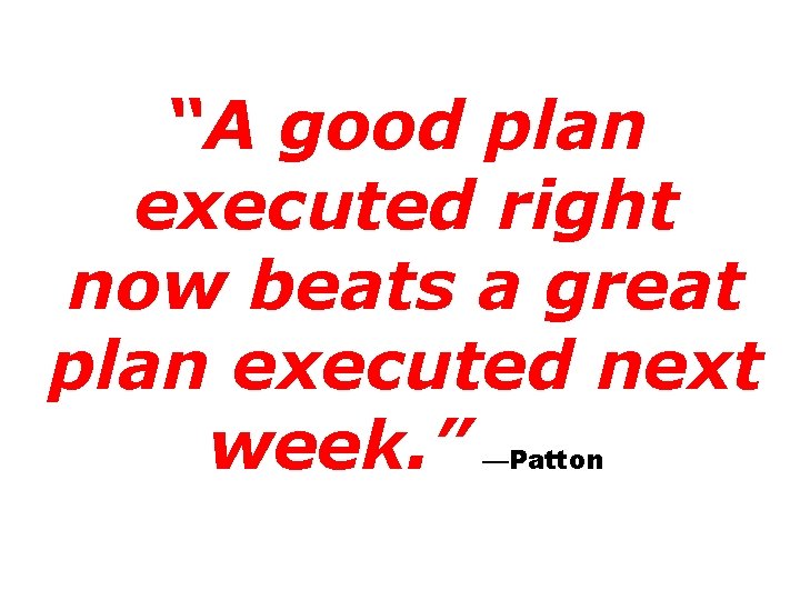 “A good plan executed right now beats a great plan executed next week. ”