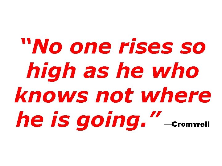 “No one rises so high as he who knows not where he is going.