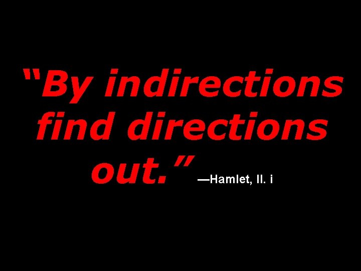 “By indirections find directions out. ” —Hamlet, II. i 