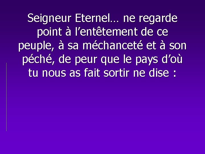 Seigneur Eternel… ne regarde point à l’entêtement de ce peuple, à sa méchanceté et