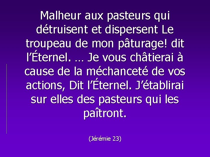 Malheur aux pasteurs qui détruisent et dispersent Le troupeau de mon pâturage! dit l’Éternel.