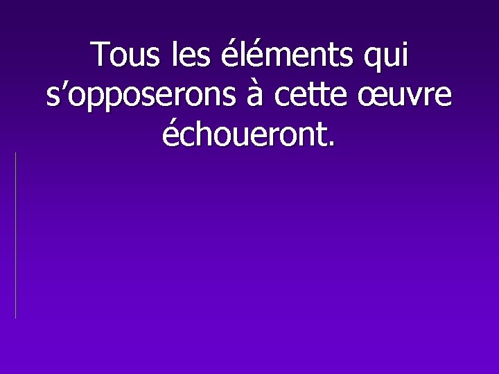 Tous les éléments qui s’opposerons à cette œuvre échoueront. 