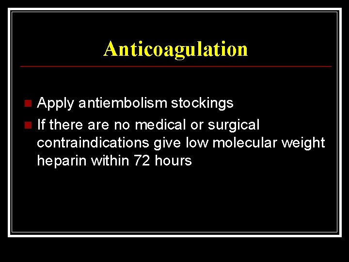 Anticoagulation Apply antiembolism stockings n If there are no medical or surgical contraindications give