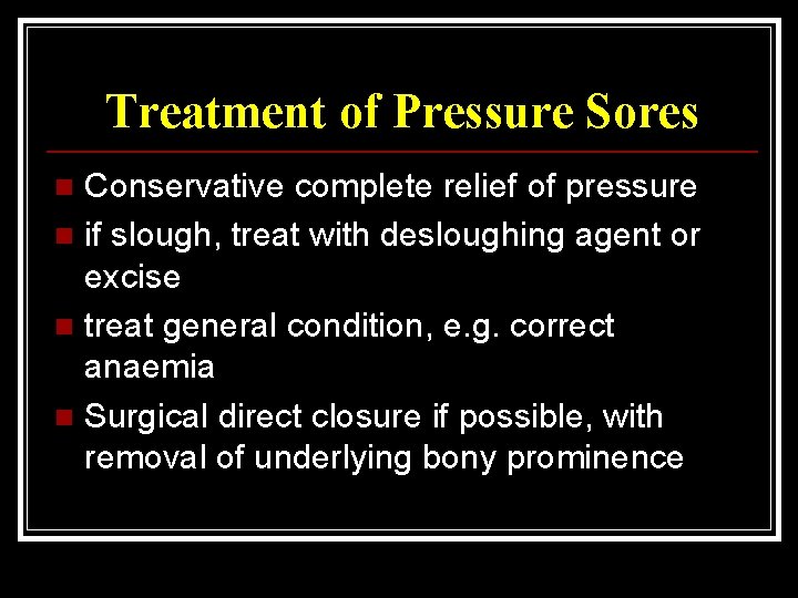 Treatment of Pressure Sores Conservative complete relief of pressure n if slough, treat with