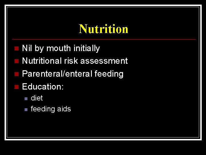 Nutrition Nil by mouth initially n Nutritional risk assessment n Parenteral/enteral feeding n Education: