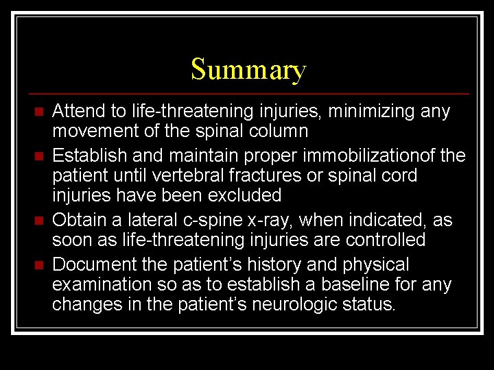 Summary n n Attend to life-threatening injuries, minimizing any movement of the spinal column