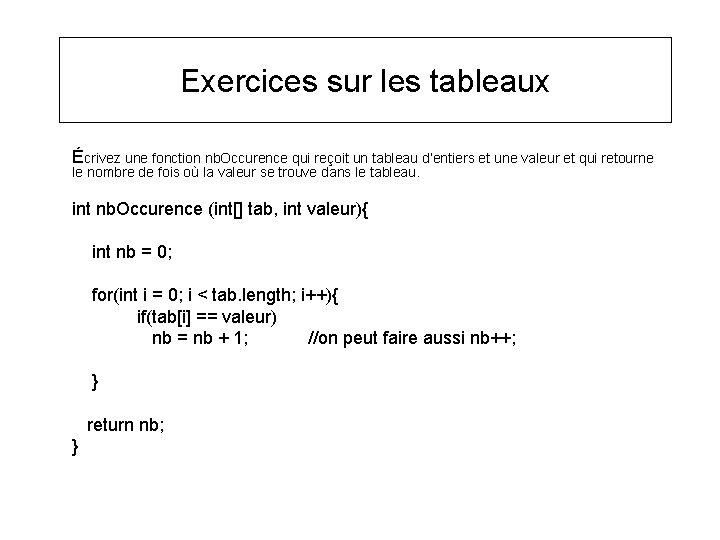 Exercices sur les tableaux Écrivez une fonction nb. Occurence qui reçoit un tableau d’entiers Exercices sur les tableaux Écrivez une fonction nb. Occurence qui reçoit un tableau d’entiers
