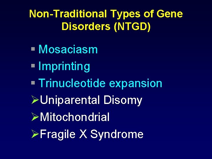 Non-Traditional Types of Gene Disorders (NTGD) § Mosaciasm § Imprinting § Trinucleotide expansion ØUniparental