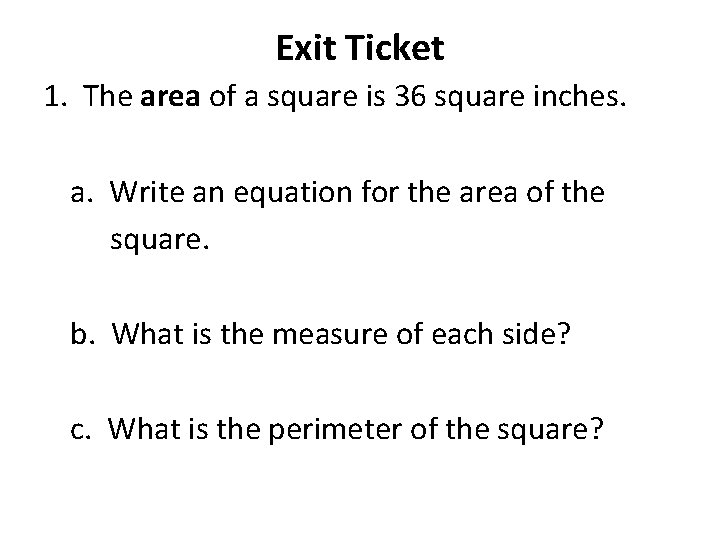 Exit Ticket 1. The area of a square is 36 square inches. a. Write
