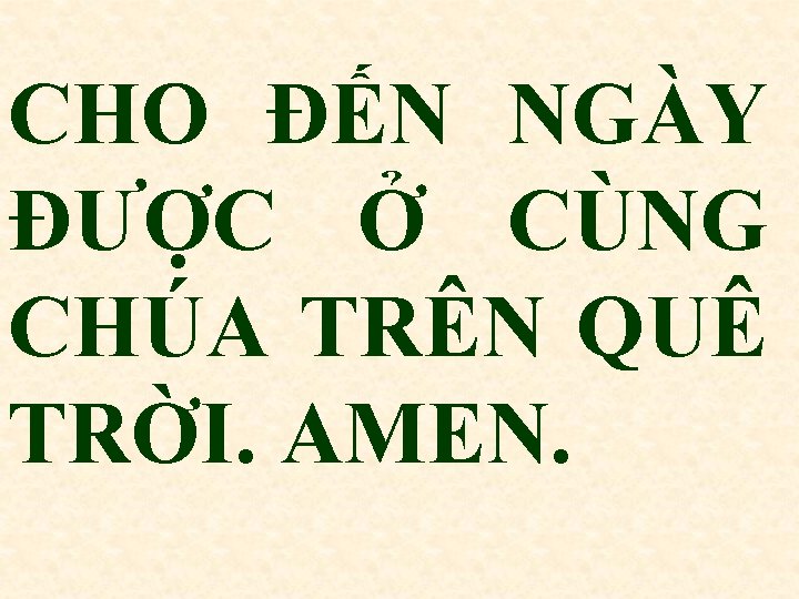 CHO ĐẾN NGÀY ĐƯỢC Ở CÙNG CHÚA TRÊN QUÊ TRỜI. AMEN. 