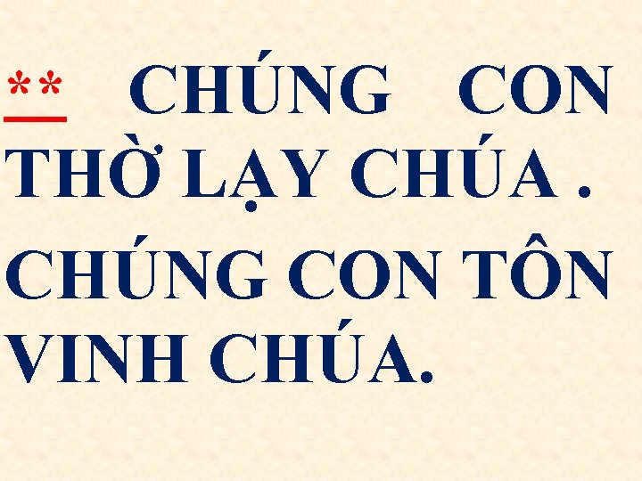 ** CHÚNG CON THỜ LẠY CHÚA. CHÚNG CON TÔN VINH CHÚA. 