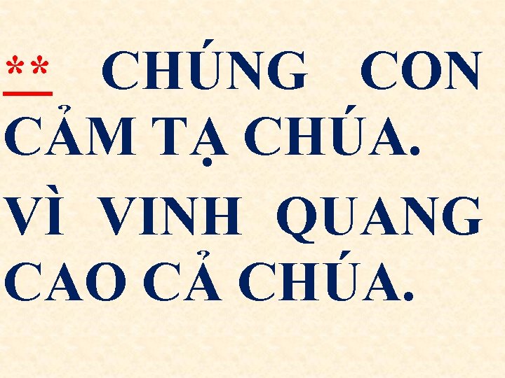 ** CHÚNG CON CẢM TẠ CHÚA. VÌ VINH QUANG CAO CẢ CHÚA. 