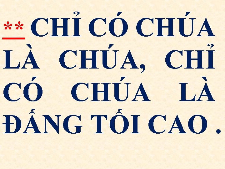 ** CHỈ CÓ CHÚA LÀ CHÚA, CHỈ CÓ CHÚA LÀ ĐẤNG TỐI CAO. 