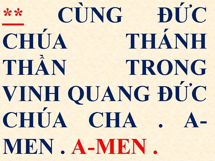 ** CÙNG ĐỨC CHÚA THÁNH THẦN TRONG VINH QUANG ĐỨC CHÚA CHA. AMEN. A-MEN.