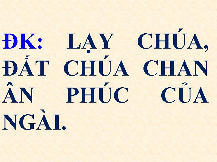 ĐK: LẠY CHÚA, ĐẤT CHÚA CHAN N PHÚC CỦA NGÀI. 