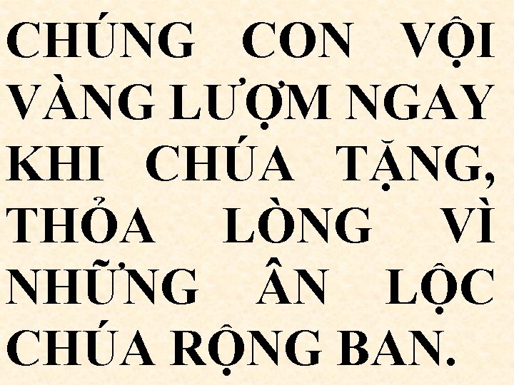 CHÚNG CON VỘI VÀNG LƯỢM NGAY KHI CHÚA TẶNG, THỎA LÒNG VÌ NHỮNG N