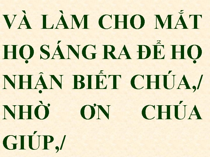 VÀ LÀM CHO MẮT HỌ SÁNG RA ĐỂ HỌ NHẬN BIẾT CHÚA, / NHỜ