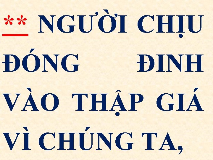 ** NGƯỜI CHỊU ĐÓNG ĐINH VÀO THẬP GIÁ VÌ CHÚNG TA, 