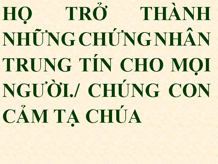 HỌ TRỞ THÀNH NHỮNG CHỨNG NH N TRUNG TÍN CHO MỌI NGƯỜI. / CHÚNG