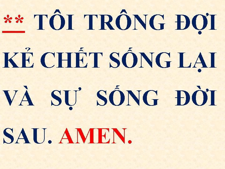 ** TÔI TRÔNG ĐỢI KẺ CHẾT SỐNG LẠI VÀ SỰ SỐNG ĐỜI SAU. AMEN.