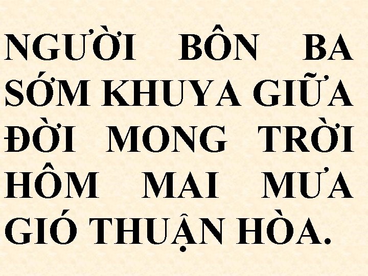 NGƯỜI BÔN BA SỚM KHUYA GIỮA ĐỜI MONG TRỜI HÔM MAI MƯA GIÓ THUẬN