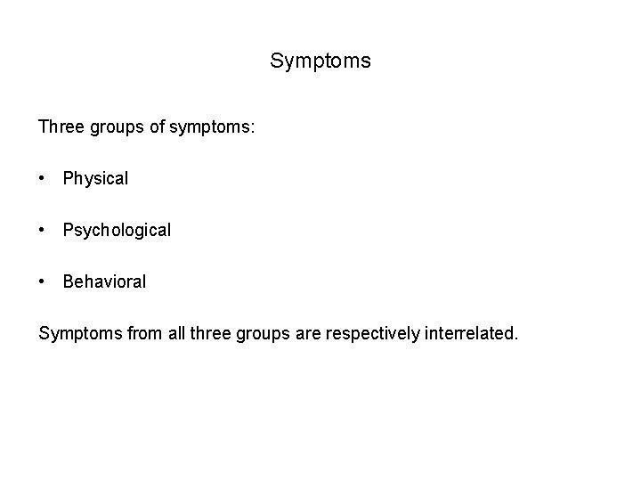 Symptoms Three groups of symptoms: • Physical • Psychological • Behavioral Symptoms from all