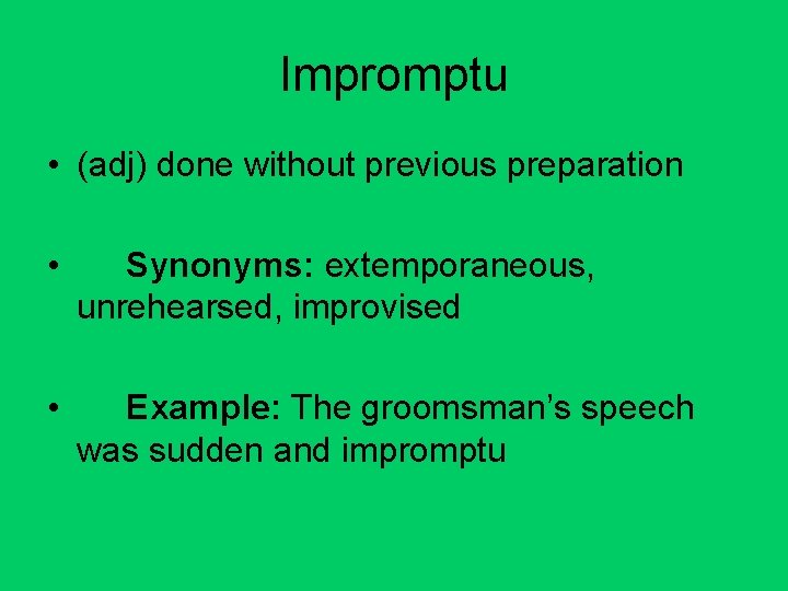 Impromptu • (adj) done without previous preparation • Synonyms: extemporaneous, unrehearsed, improvised • Example: