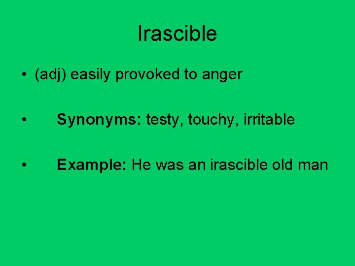 Irascible • (adj) easily provoked to anger • Synonyms: testy, touchy, irritable • Example: