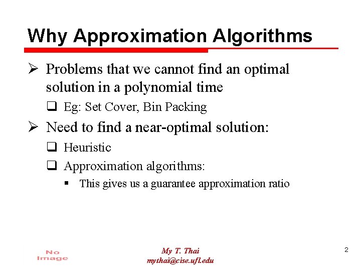 Why Approximation Algorithms Ø Problems that we cannot find an optimal solution in a