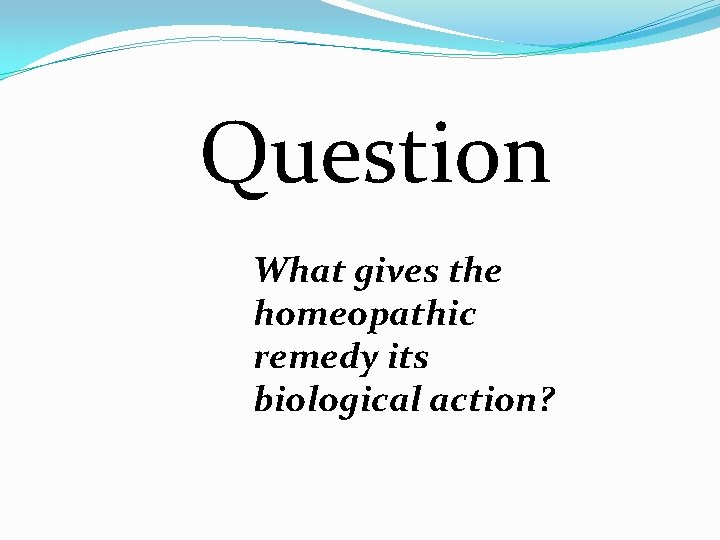 Question What gives the homeopathic remedy its biological action? 