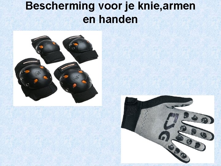 Bescherming voor je knie, armen en handen 