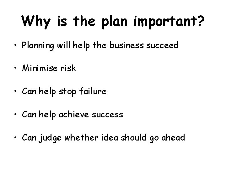 Why is the plan important? • Planning will help the business succeed • Minimise