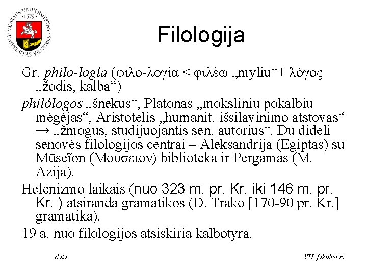 Filologija Gr. philo-logía (φιλο-λογία < φιλέω „myliu“+ λόγος „žodis, kalba“) philólogos „šnekus“, Platonas „mokslinių