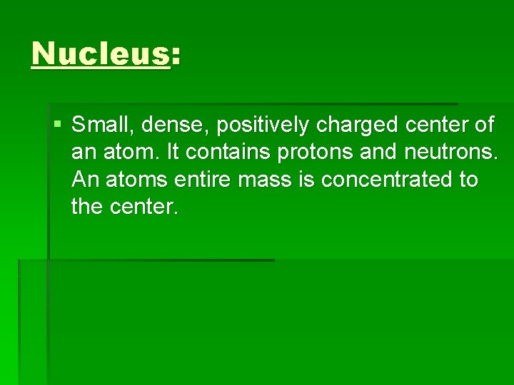 Nucleus: § Small, dense, positively charged center of an atom. It contains protons and