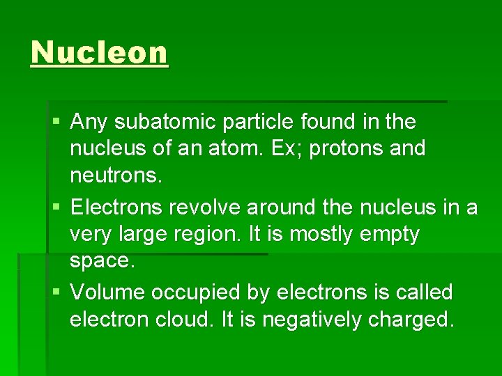 Nucleon § Any subatomic particle found in the nucleus of an atom. Ex; protons