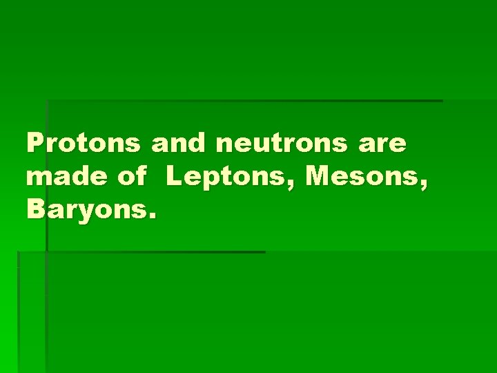 Protons and neutrons are made of Leptons, Mesons, Baryons. 