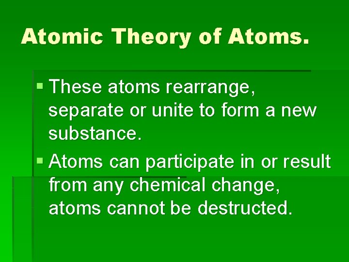 Atomic Theory of Atoms. § These atoms rearrange, separate or unite to form a