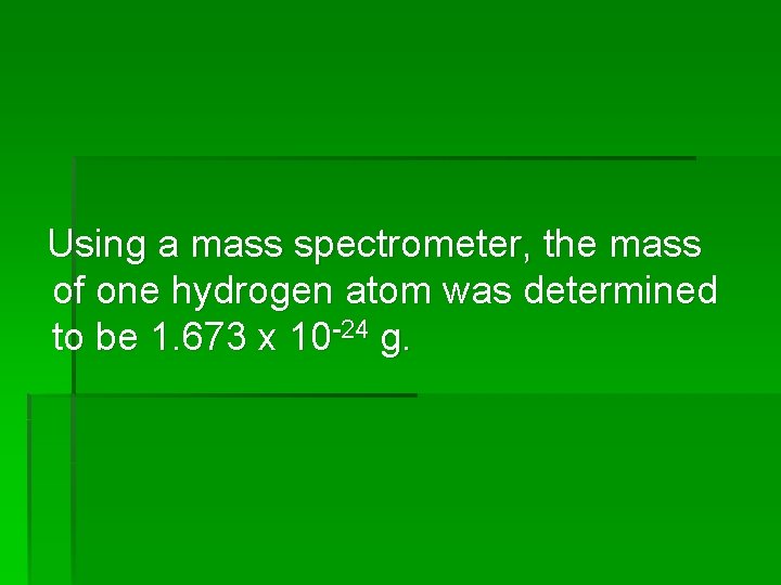 Using a mass spectrometer, the mass of one hydrogen atom was determined to be