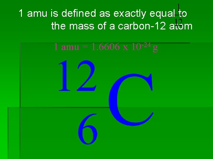 1 amu is defined as exactly equal to the mass of a carbon-12 atom