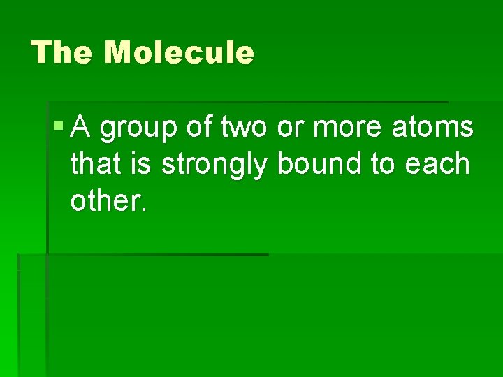 The Molecule § A group of two or more atoms that is strongly bound