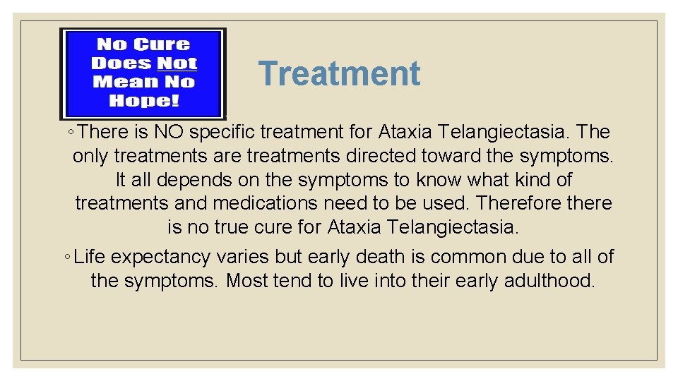 Treatment ◦ There is NO specific treatment for Ataxia Telangiectasia. The only treatments are