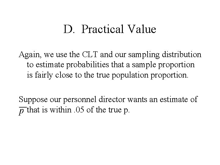 D. Practical Value Again, we use the CLT and our sampling distribution to estimate