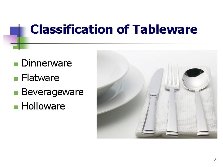 Classification of Tableware n n Dinnerware Flatware Beverageware Holloware 2 