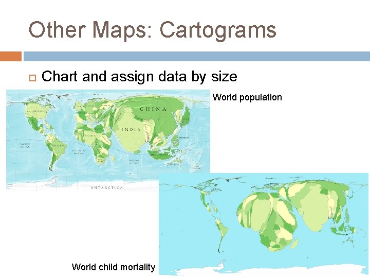 Other Maps: Cartograms Chart and assign data by size World population World child mortality