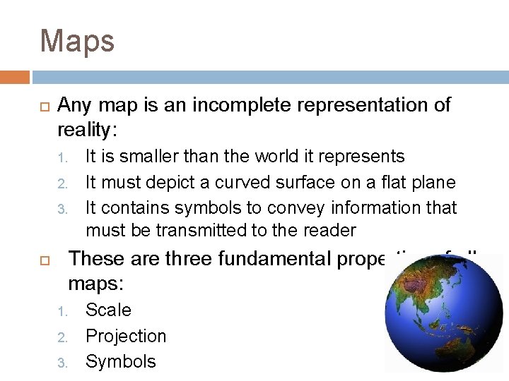 Maps Any map is an incomplete representation of reality: 1. 2. 3. It is