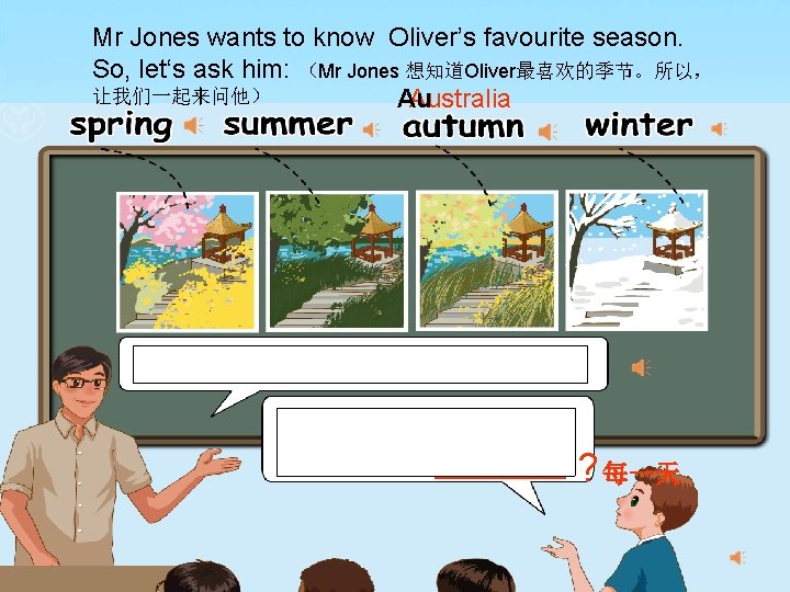 Mr Jones wants to know Oliver’s favourite season. So, let‘s ask him: （Mr Jones