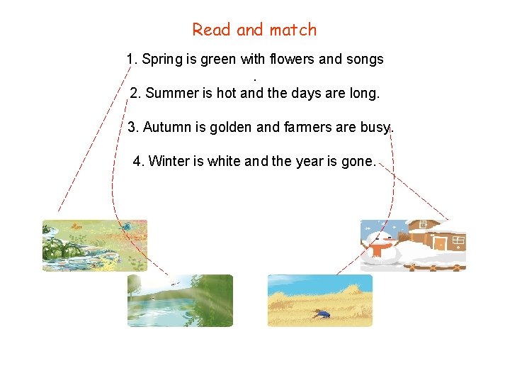 Read and match 1. Spring is green with flowers and songs. 2. Summer is