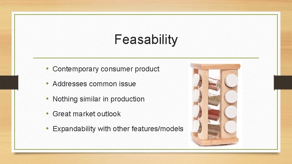 Feasability • Contemporary consumer product • Addresses common issue • Nothing similar in production