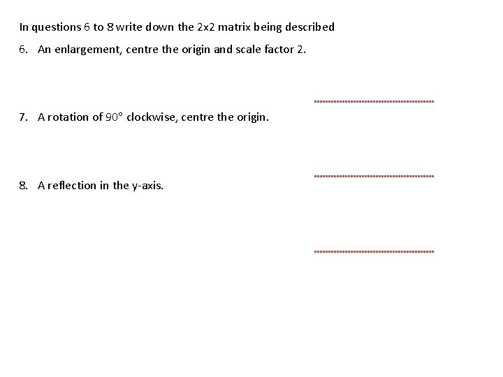 In questions 6 to 8 write down the 2 x 2 matrix being described